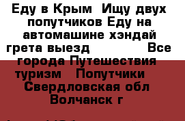 Еду в Крым. Ищу двух попутчиков.Еду на автомашине хэндай грета.выезд14.04.17. - Все города Путешествия, туризм » Попутчики   . Свердловская обл.,Волчанск г.